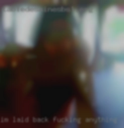 I'm laid back fucking anything and verychill.
